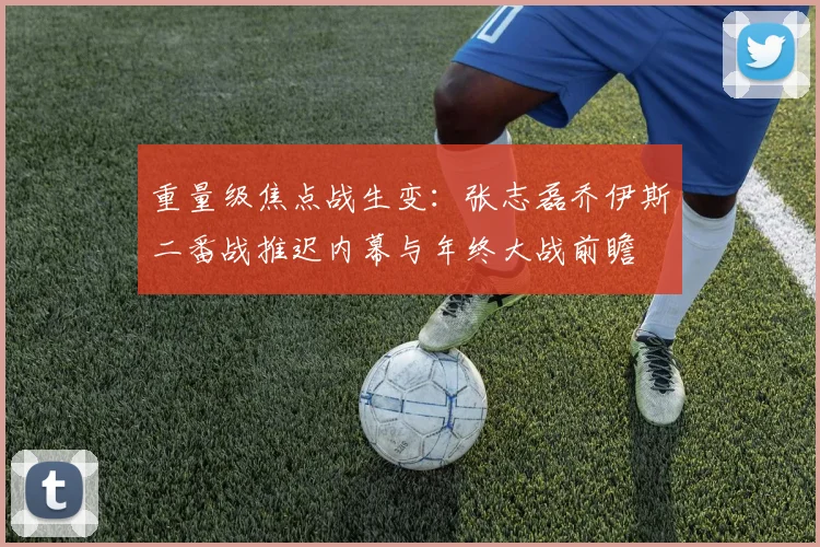 重量级焦点战生变：张志磊乔伊斯二番战推迟内幕与年终大战前瞻