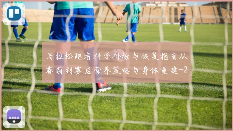 马拉松跑者科学补给与恢复指南从赛前到赛后营养策略与身体重建