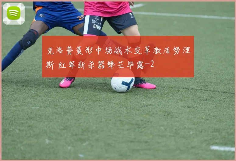 克洛普菱形中场战术变革激活努涅斯 红军新杀器锋芒毕露