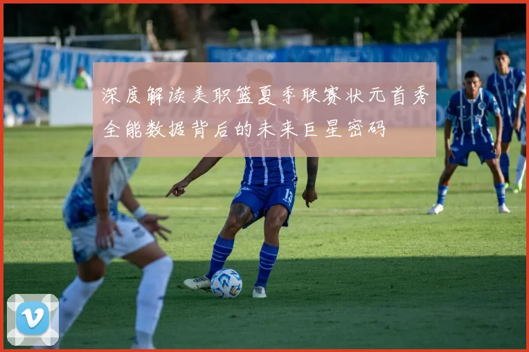 深度解读美职篮夏季联赛状元首秀全能数据背后的未来巨星密码