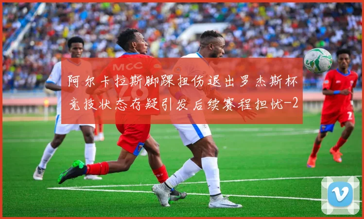 阿尔卡拉斯脚踝扭伤退出罗杰斯杯竞技状态存疑引发后续赛程担忧