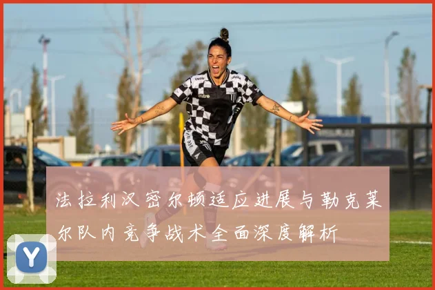 法拉利汉密尔顿适应进展与勒克莱尔队内竞争战术全面深度解析