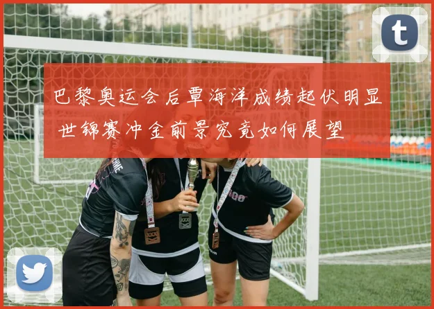 巴黎奥运会后覃海洋成绩起伏明显 世锦赛冲金前景究竟如何展望
