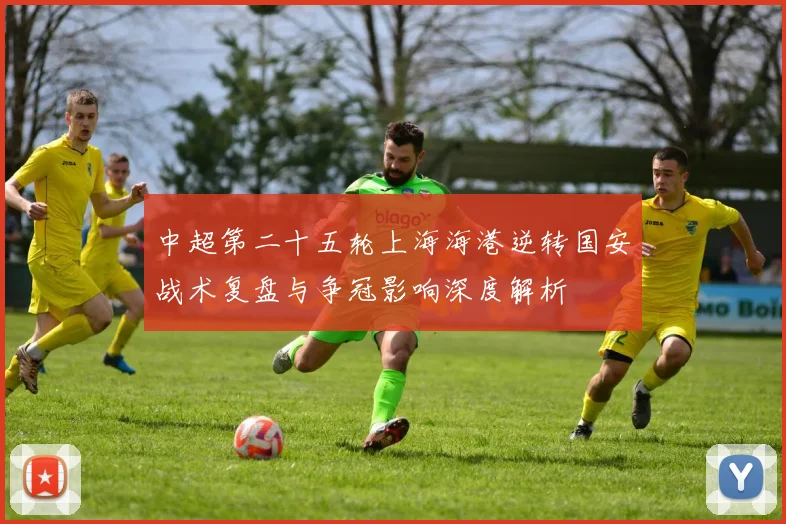 中超第二十五轮上海海港逆转国安战术复盘与争冠影响深度解析