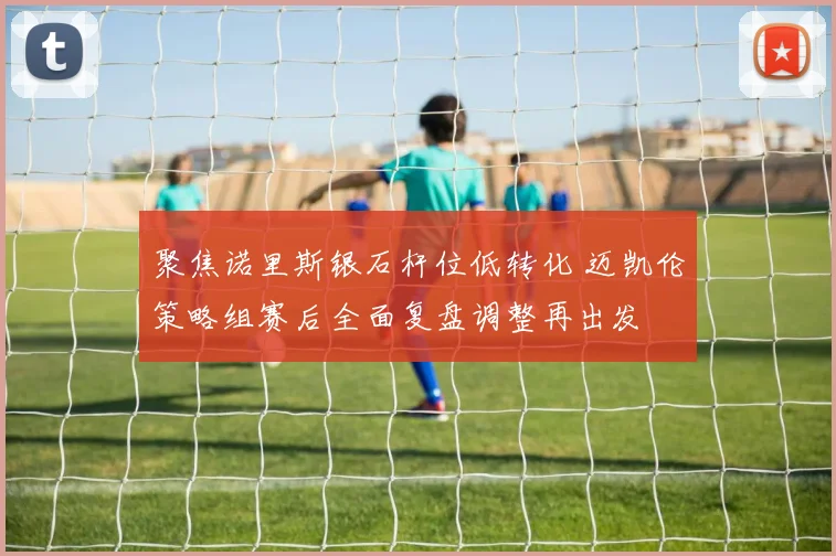 聚焦诺里斯银石杆位低转化 迈凯伦策略组赛后全面复盘调整再出发