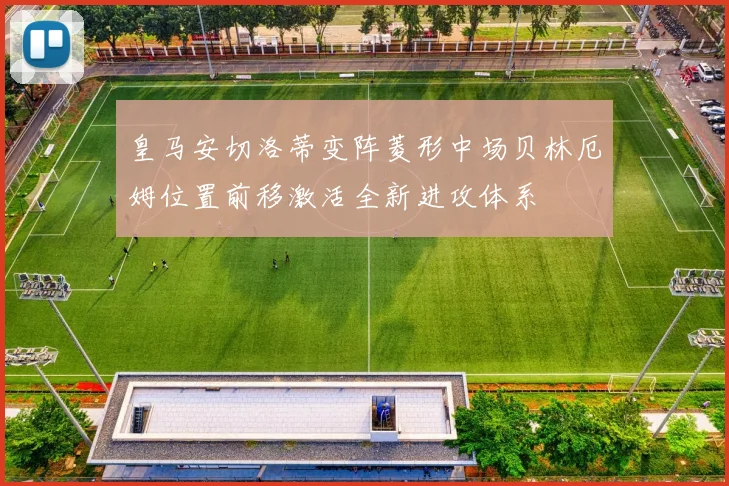 皇马安切洛蒂变阵菱形中场贝林厄姆位置前移激活全新进攻体系